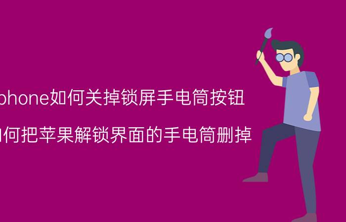 iphone如何关掉锁屏手电筒按钮 如何把苹果解锁界面的手电筒删掉？